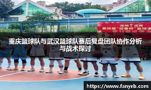 重庆篮球队与武汉篮球队赛后复盘团队协作分析与战术探讨