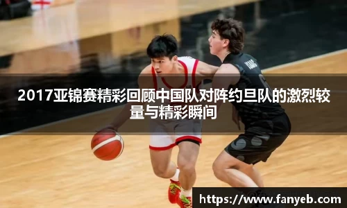 2017亚锦赛精彩回顾中国队对阵约旦队的激烈较量与精彩瞬间
