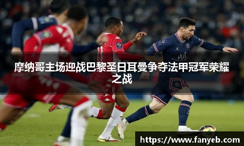 摩纳哥主场迎战巴黎圣日耳曼争夺法甲冠军荣耀之战